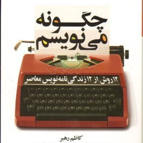 کتاب چگونه می نویسم (12 روش از 12 زندگی نامه نویس معاصر) اثر کاظم رهبر